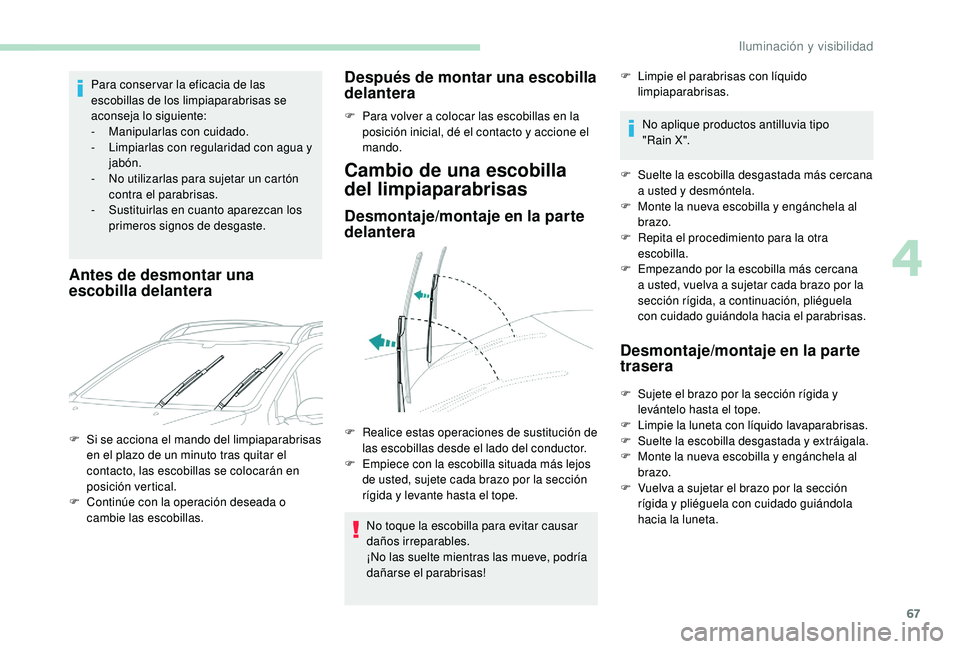 PEUGEOT 2008 2018  Manual del propietario (in Spanish) 67
Para conser var la eficacia de las 
escobillas de los limpiaparabrisas se 
aconseja lo siguiente:
-
 M
anipularlas con cuidado.
-
 
L
 impiarlas con regularidad con agua y 
jabón.
-
 
N
 o utiliza