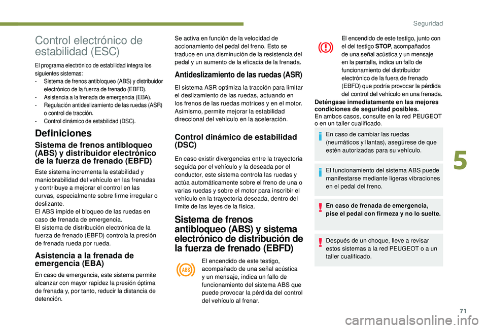 PEUGEOT 2008 2018  Manual del propietario (in Spanish) 71
Definiciones
Sistema de frenos antibloqueo 
(ABS) y distribuidor electrónico 
de la fuerza de frenado (EBFD)
Este sistema incrementa la estabilidad y 
maniobrabilidad del vehículo en las frenadas