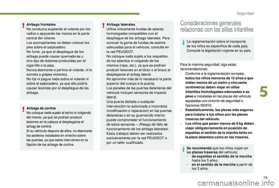 PEUGEOT 2008 2018  Manual del propietario (in Spanish) 79
Airbags frontales
No conduzca sujetando el volante por los 
radios o apoyando las manos en la parte 
central del volante.
Los acompañantes no deben colocar los 
pies sobre el salpicadero.
No fume,