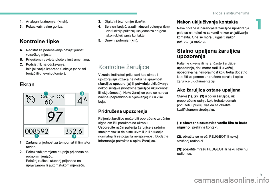 PEUGEOT 2008 2018  Upute Za Rukovanje (in Croatian) 9
Kontrolne tipke
A.Reostat za podešavanje osvijetljenosti 
vozačkog mjesta.
B. Prigušena rasvjeta ploče s instrumentima.
C. Podsjetnik na održavanje.
Inicijalizacija izabrane funkcije (ser visni