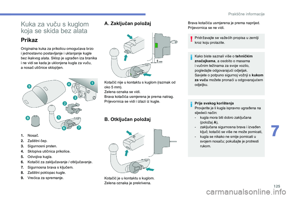 PEUGEOT 2008 2018  Upute Za Rukovanje (in Croatian) 125
Kuka za vuču s kuglom 
koja se skida bez alata
Prikaz
Originalna kuka za prikolicu omogućava brzo 
i jednostavno postavljanje i uklanjanje kugle 
bez ikakvog alata. Sklop je ugrađen iza branika