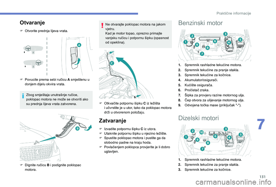 PEUGEOT 2008 2018  Upute Za Rukovanje (in Croatian) 131
Otvaranje
F Otvorite prednja lijeva vrata.
F 
P
 ovucite prema sebi ručicu A smještenu u 
donjem dijelu okvira vrata.
Zbog smještaja unutrašnje ručice, 
poklopac motora ne može se otvoriti a