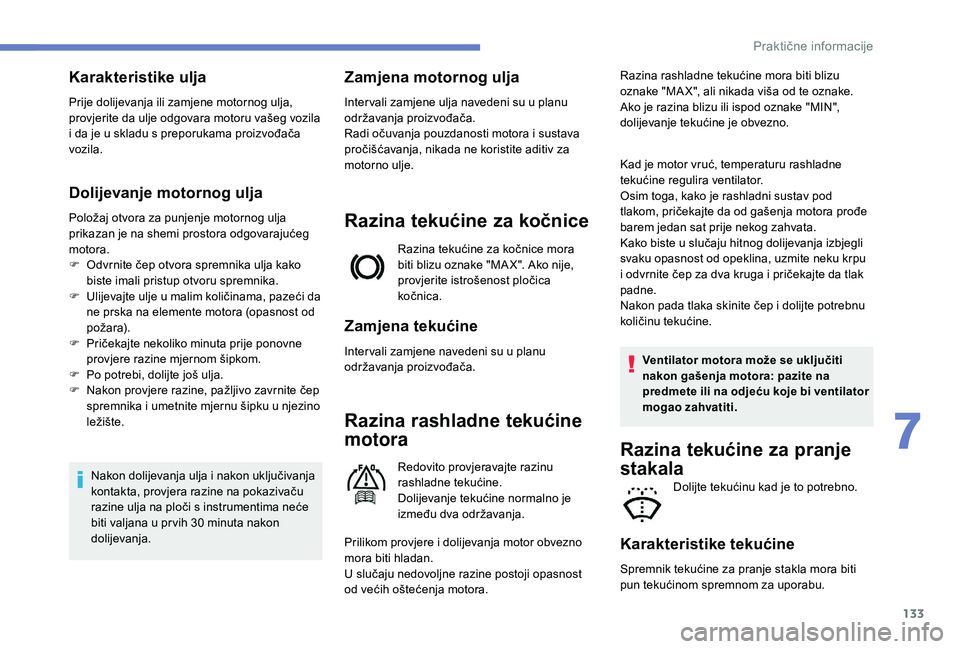 PEUGEOT 2008 2018  Upute Za Rukovanje (in Croatian) 133
Karakteristike ulja
Prije dolijevanja ili zamjene motornog ulja, 
provjerite da ulje odgovara motoru vašeg vozila 
i da je u skladu s preporukama proizvođača 
vozila.
Dolijevanje motornog ulja
