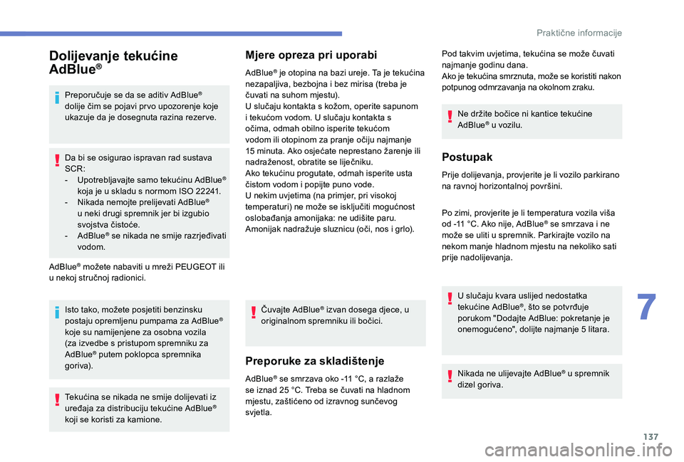 PEUGEOT 2008 2018  Upute Za Rukovanje (in Croatian) 137
Dolijevanje tekućine 
AdBlue®
Preporučuje se da se aditiv AdBlue® 
dolije čim se pojavi pr vo upozorenje koje 
ukazuje da je dosegnuta razina rezer ve.
Da bi se osigurao ispravan rad sustava 