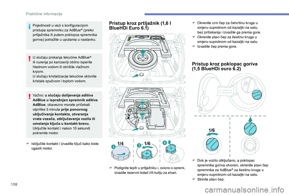 PEUGEOT 2008 2018  Upute Za Rukovanje (in Croatian) 138
Pojedinosti u vezi s konfiguracijom 
pristupa spremniku za AdBlue® (preko 
prtljažnika ili putem poklopca spremnika 
goriva) potražite u uputama u nastavku.
U slučaju prskanja tekućine AdBlue