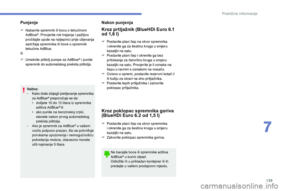 PEUGEOT 2008 2018  Upute Za Rukovanje (in Croatian) 139
Punjenje
F Nabavite spremnik ili bocu s tekućinom AdBlue®. Provjerite rok trajanja i pažljivo 
pročitajte upute na naljepnici prije ulijevanja 
sadržaja spremnika ili boce u spremnik 
tekući