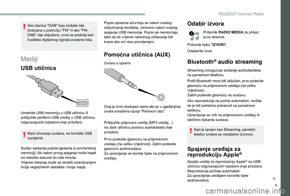 PEUGEOT 2008 2018  Upute Za Rukovanje (in Croatian) 9
Mediji
USB utičnica
Umetnite USB memoriju u USB utičnicu ili 
priključite periferni USB uređaj u USB utičnicu 
odgovarajućim kabelom (nije priložen).Radi očuvanja sustava, ne koristite USB 
