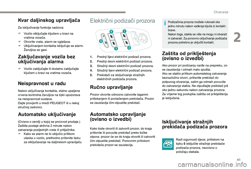PEUGEOT 2008 2018  Upute Za Rukovanje (in Croatian) 41
Kvar daljinskog upravljača
Za isključivanje funkcija nadzora:
F 
V
 ozilo otključajte ključem u bravi na 
vratima vozača.
F
 
O
 tvorite vrata, alarm se oglašava.
F
 
U
 ključivanjem kontakt