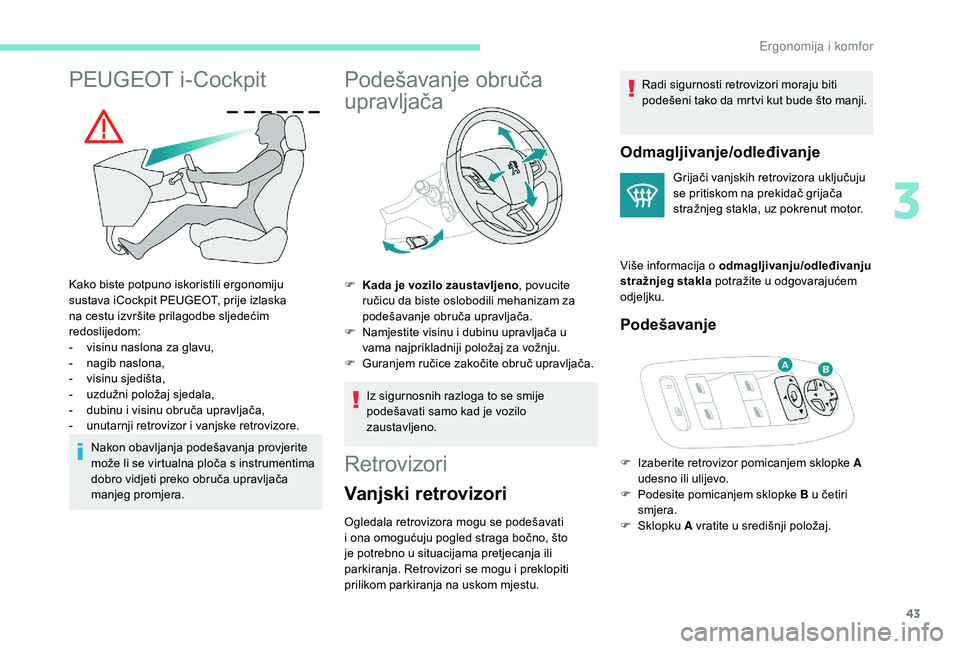 PEUGEOT 2008 2018  Upute Za Rukovanje (in Croatian) 43
PEUGEOT i-Cockpit
Kako biste potpuno iskoristili ergonomiju 
sustava iCockpit PEUGEOT, prije izlaska 
na cestu izvršite prilagodbe sljedećim 
redoslijedom:
- 
v
 isinu naslona za glavu,
-
 nagib
