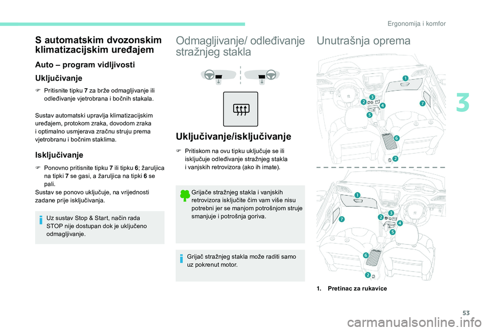 PEUGEOT 2008 2018  Upute Za Rukovanje (in Croatian) 53
S automatskim dvozonskim 
klimatizacijskim uređajem
Auto – program vidljivosti
Uključivanje
F Pritisnite tipku 7 za brže odmagljivanje ili 
odleđivanje vjetrobrana i bočnih stakala.
Sustav a