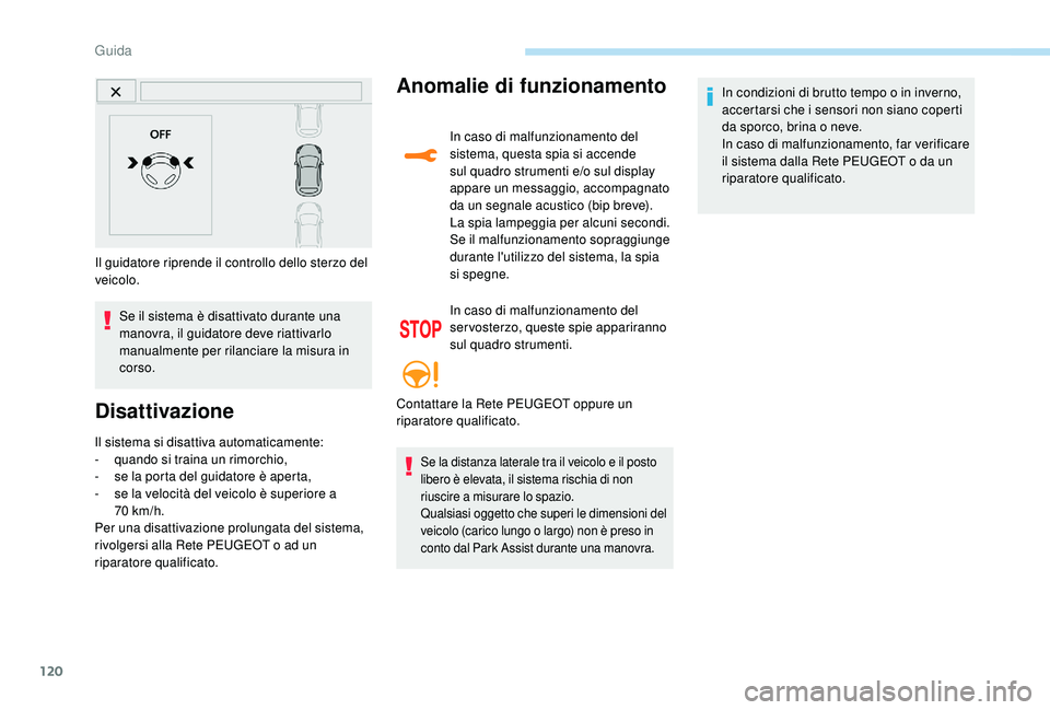 PEUGEOT 2008 2018  Manuale duso (in Italian) 120
Il guidatore riprende il controllo dello sterzo del 
veicolo.Se il sistema è disattivato durante una 
manovra, il guidatore deve riattivarlo 
manualmente per rilanciare la misura in 
corso.
Disat