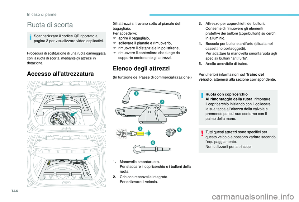 PEUGEOT 2008 2018  Manuale duso (in Italian) 144
Ruota di scorta
Scannerizzare il codice QR riportato a 
pagina 3 per visualizzare video esplicativi.
Procedura di sostituzione di una ruota danneggiata 
con la ruota di scorta, mediante gli attrez