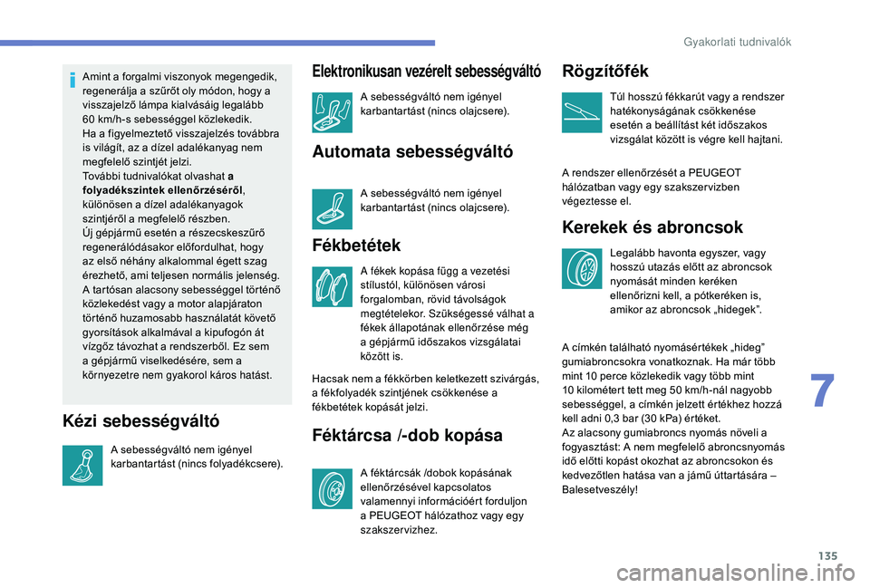PEUGEOT 2008 2018 Kezelési útmutató (in Hungarian) 135
Amint a forgalmi viszonyok megengedik,
regenerálja a szűrőt oly módon, hogy a
visszajelző lámpa kialvásáig legalább
60 km/h-s sebességgel közlekedik.
Ha a figyelmeztető visszajelz PEUGEOT 2008 2018 Kezelési útmutató (in Hungarian) 135
Amint a forgalmi viszonyok megengedik,
regenerálja a szűrőt oly módon, hogy a
visszajelző lámpa kialvásáig legalább
60 km/h-s sebességgel közlekedik.
Ha a figyelmeztető visszajelz