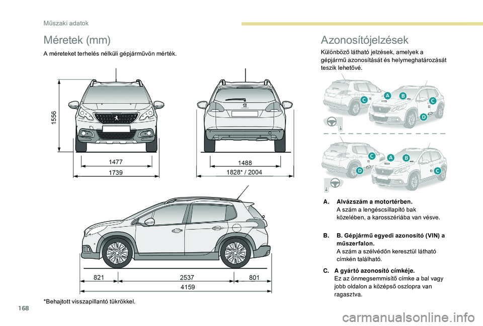 PEUGEOT 2008 2018  Kezelési útmutató (in Hungarian) 168
Méretek (mm)
A méreteket terhelés nélküli gépjárművön mérték.
*Behajtott visszapillantó tükrökkel.
Azonosítójelzések
Különböző látható jelzések, amelyek a 
gépjármű azon