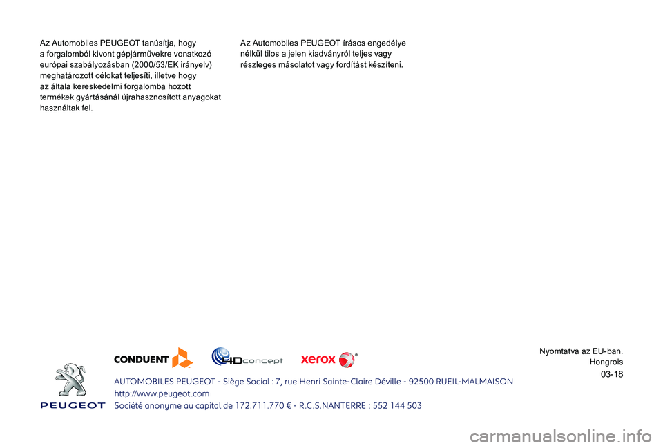 PEUGEOT 2008 2018  Kezelési útmutató (in Hungarian) 03-18
Az Automobiles PEUGEOT tanúsítja, hogy 
a  forgalomból kivont gépjárművekre vonatkozó 
európai szabályozásban (2000/53/EK irányelv) 
meghatározott célokat teljesíti, illetve hogy 
