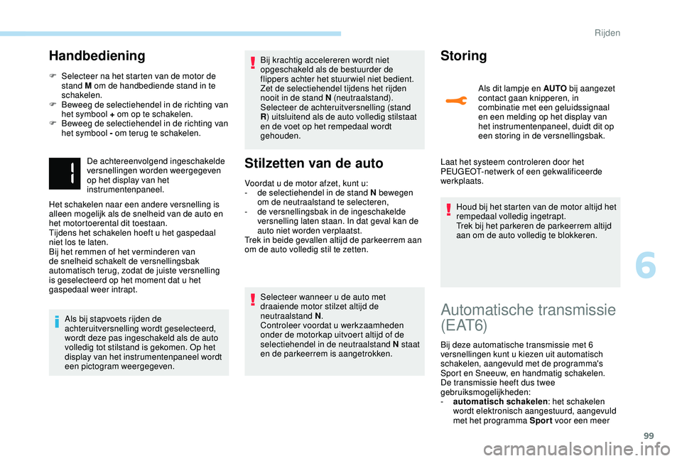 PEUGEOT 2008 2018  Instructieboekje (in Dutch) 99
Handbediening
F Selecteer na het starten van de motor de stand M om de handbediende stand in te 
schakelen.
F
 
B
 eweeg de selectiehendel in de richting van 
het symbool + om op te schakelen.
F
 
