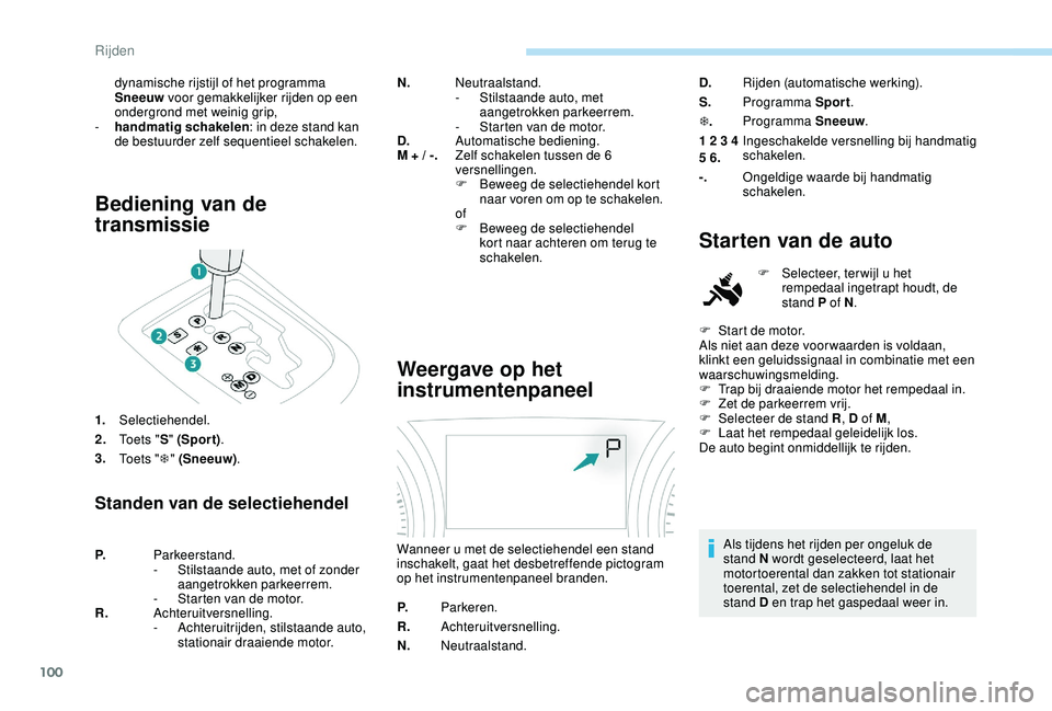 PEUGEOT 2008 2018  Instructieboekje (in Dutch) 100
Bediening van de 
transmissie
1.Selectiehendel.
2. To e t s  " S" (Spor t) .
3. To e t s  " T" (Sneeuw) .
Standen van de selectiehendel
N.Neutraalstand.
-
 S tilstaande auto, met 
