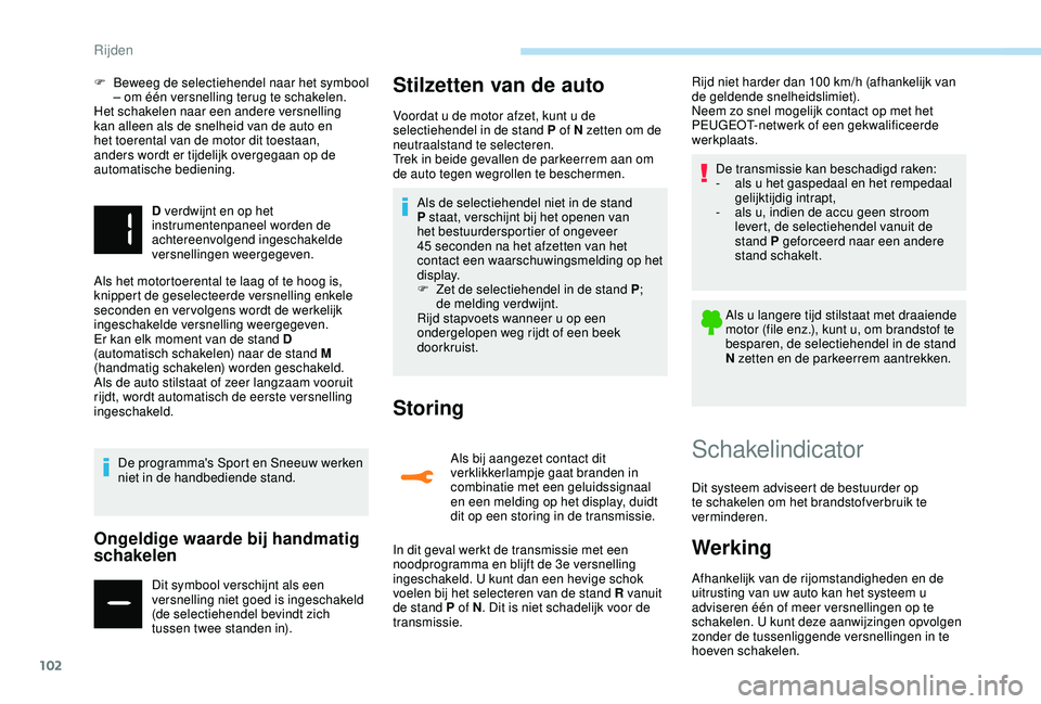 PEUGEOT 2008 2018  Instructieboekje (in Dutch) 102
F Beweeg de selectiehendel naar het symbool – om één versnelling terug te schakelen.
Het schakelen naar een andere versnelling 
kan alleen als de snelheid van de auto en 
het toerental van de 