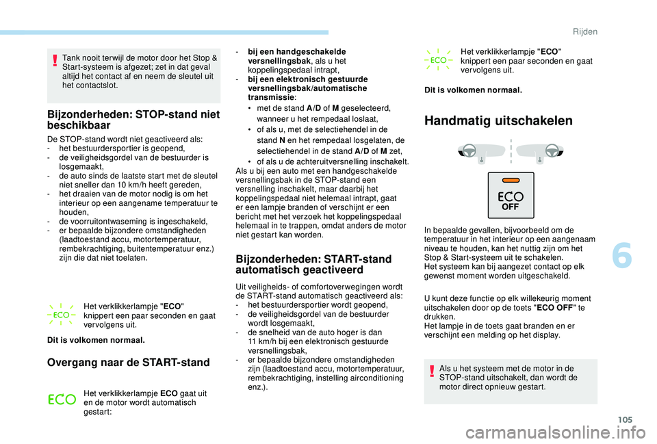 PEUGEOT 2008 2018  Instructieboekje (in Dutch) 105
Tank nooit ter wijl de motor door het Stop & 
Start-systeem is afgezet; zet in dat geval 
altijd het contact af en neem de sleutel uit 
het contactslot.
Bijzonderheden: STOP-stand niet 
beschikbaa