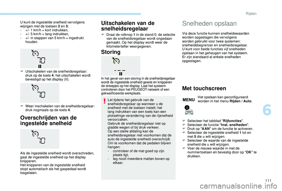 PEUGEOT 2008 2018  Instructieboekje (in Dutch) 111
Overschrijden van de 
ingestelde snelheid
Als de ingestelde snelheid wordt overschreden, 
gaat de ingestelde snelheid op het display 
knipperen.
Het knipperen van de ingestelde snelheid 
stopt aut