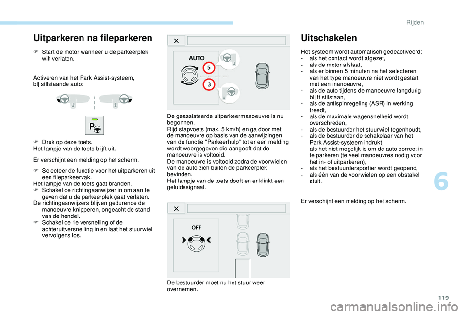 PEUGEOT 2008 2018  Instructieboekje (in Dutch) 119
Uitparkeren na fileparkeren
F Start de motor wanneer u de parkeerplek wilt verlaten.
Activeren van het Park Assist-systeem, 
bij
 

stilstaande auto:
F
 
D
 ruk op deze toets.
Het lampje van de to