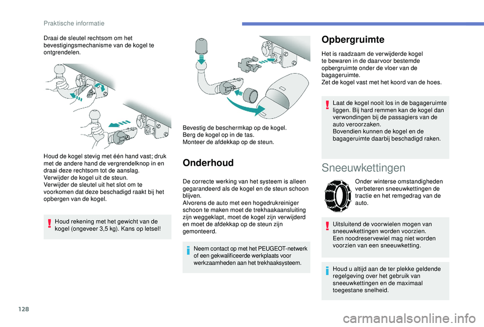 PEUGEOT 2008 2018  Instructieboekje (in Dutch) 128
Draai de sleutel rechtsom om het 
bevestigingsmechanisme van de kogel te 
ontgrendelen.
Houd de kogel stevig met één hand vast; druk 
met de andere hand de vergrendelknop in en 
draai deze recht