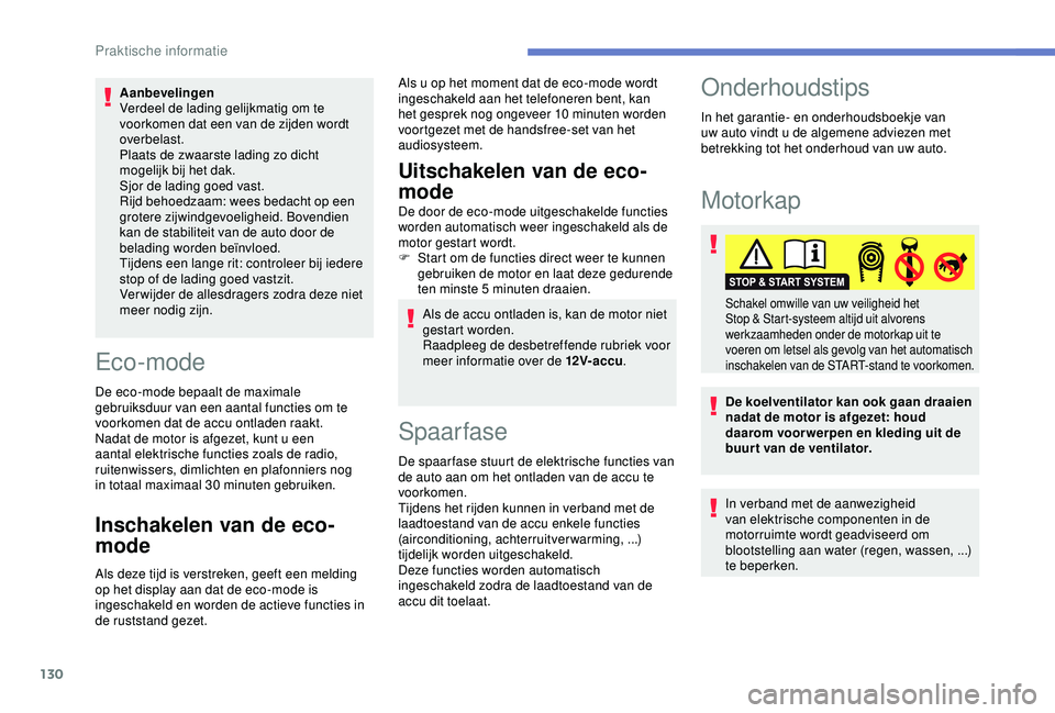 PEUGEOT 2008 2018  Instructieboekje (in Dutch) 130
Aanbevelingen
Verdeel de lading gelijkmatig om te 
voorkomen dat een van de zijden wordt 
overbelast.
Plaats de zwaarste lading zo dicht 
mogelijk bij het dak.
Sjor de lading goed vast.
Rijd behoe
