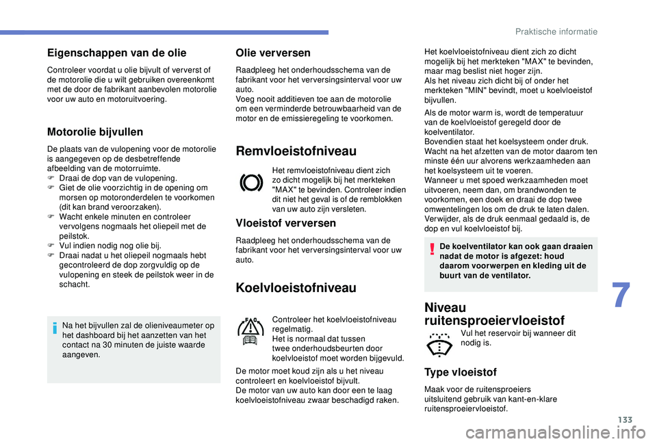 PEUGEOT 2008 2018  Instructieboekje (in Dutch) 133
Eigenschappen van de olie
Controleer voordat u olie bijvult of ver verst of 
de motorolie die u wilt gebruiken overeenkomt 
met de door de fabrikant aanbevolen motorolie 
voor uw auto en motoruitv