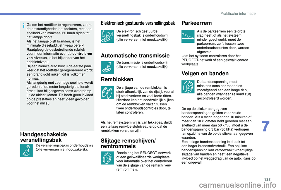 PEUGEOT 2008 2018  Instructieboekje (in Dutch) 135
Ga om het roetfilter te regenereren, zodra 
de omstandigheden het toelaten, met een 
snelheid van minimaal 60 km/h rijden tot 
het lampje dooft.
Als het lampje blijft branden, is het 
minimale die