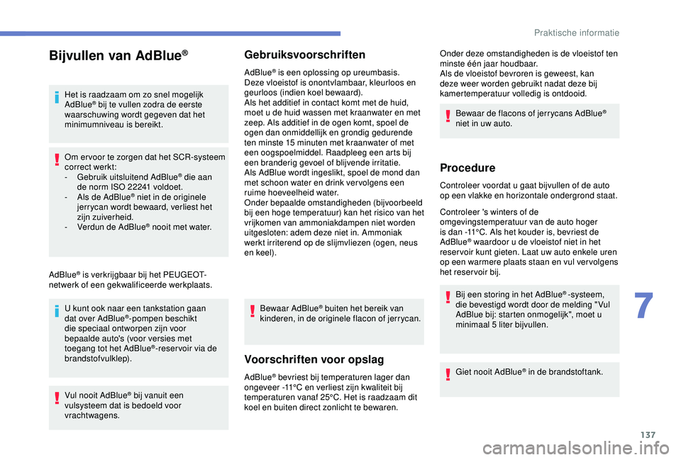 PEUGEOT 2008 2018  Instructieboekje (in Dutch) 137
Bijvullen van AdBlue®
Het is raadzaam om zo snel mogelijk 
AdBlue® bij te vullen zodra de eerste 
waarschuwing wordt gegeven dat het 
minimumniveau is bereikt.
Om er voor te zorgen dat het SCR-s