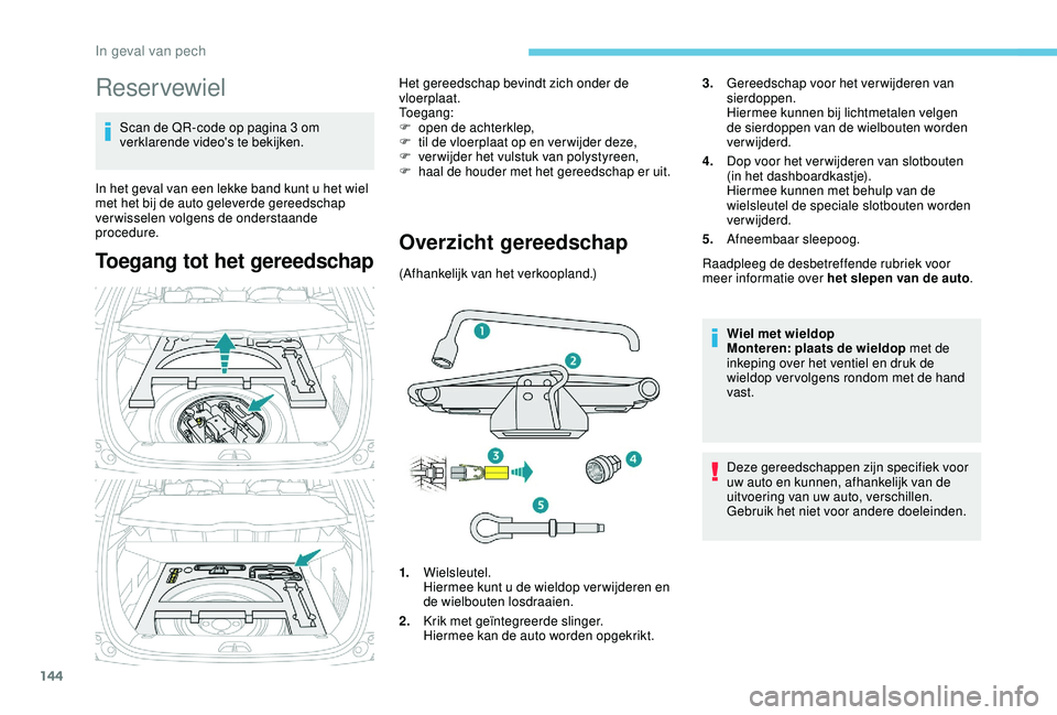 PEUGEOT 2008 2018  Instructieboekje (in Dutch) 144
Reservewiel
Scan de QR-code op pagina 3 om 
verklarende video's te bekijken.
In het geval van een lekke band kunt u het wiel 
met het bij de auto geleverde gereedschap 
verwisselen volgens de 
