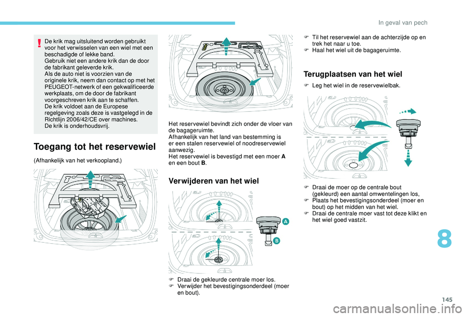 PEUGEOT 2008 2018  Instructieboekje (in Dutch) 145
De krik mag uitsluitend worden gebruikt 
voor het ver wisselen van een wiel met een 
beschadigde of lekke band.
Gebruik niet een andere krik dan de door 
de fabrikant geleverde krik.
Als de auto n