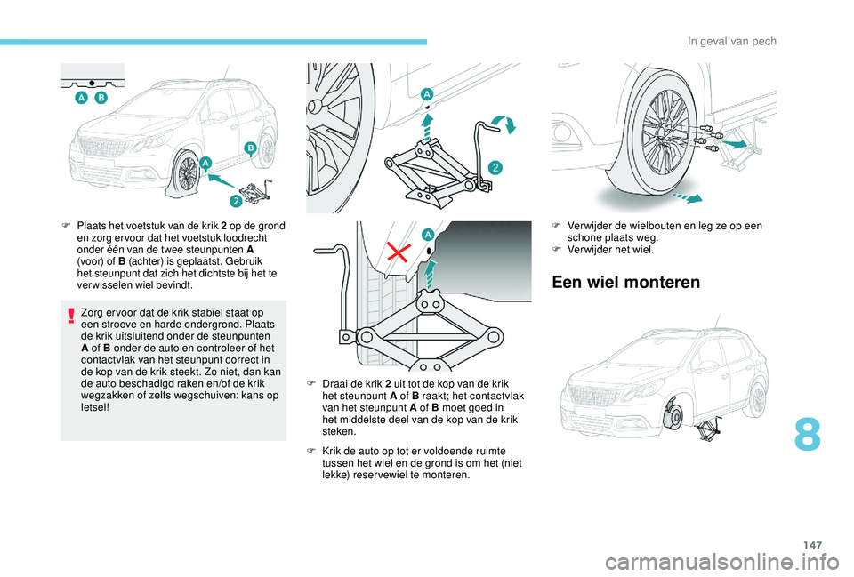 PEUGEOT 2008 2018  Instructieboekje (in Dutch) 147
F Plaats het voetstuk van de krik 2 op de grond 
en zorg er voor dat het voetstuk loodrecht 
onder één van de twee steunpunten A 
(voor) of B  (achter) is geplaatst. Gebruik 
het steunpunt dat z