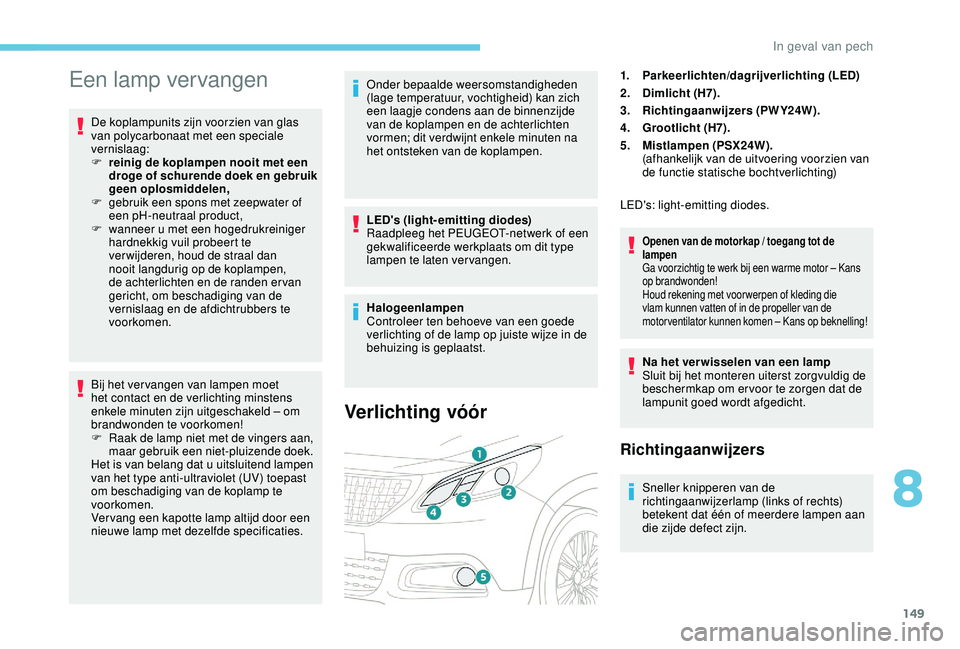 PEUGEOT 2008 2018  Instructieboekje (in Dutch) 149
Een lamp vervangen
De koplampunits zijn voorzien van glas 
van polycarbonaat met een speciale 
vernislaag:
F 
r
 einig de koplampen nooit met een 
droge of schurende doek en gebruik 
geen oplosmid