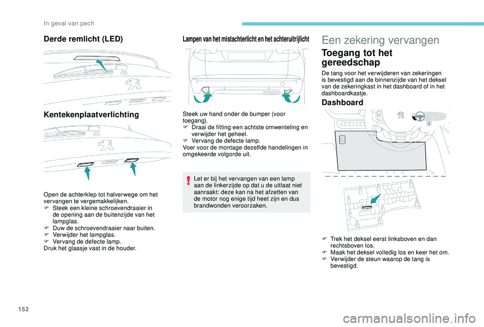 PEUGEOT 2008 2018  Instructieboekje (in Dutch) 152
Derde remlicht (LED)
Kentekenplaatverlichting
Open de achterklep tot halver wege om het 
vervangen te vergemakkelijken.
F 
S
 teek een kleine schroevendraaier in 
de opening aan de buitenzijde van