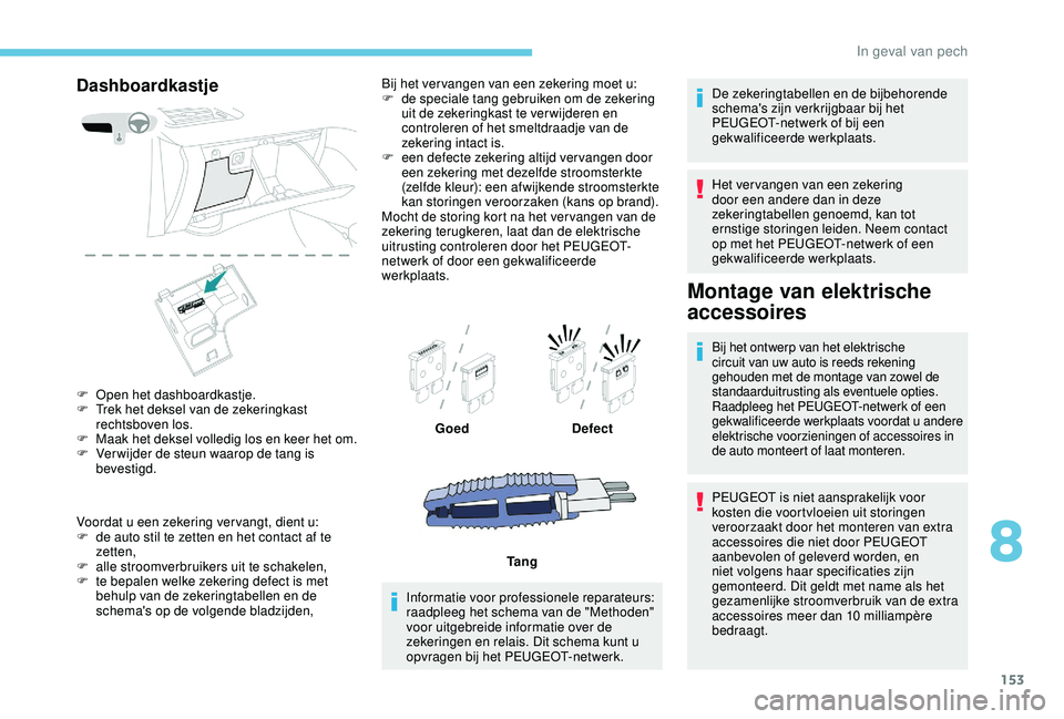 PEUGEOT 2008 2018  Instructieboekje (in Dutch) 153
Dashboardkastje
F Open het dashboardkastje.
F T rek het deksel van de zekeringkast 
rechtsboven los.
F
 
M
 aak het deksel volledig los en keer het om.
F
 
V
 er wijder de steun waarop de tang is 