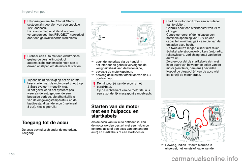 PEUGEOT 2008 2018  Instructieboekje (in Dutch) 158
Uitvoeringen met het Stop & Start-
systeem zijn voorzien van een speciale 
12V- loodac c u.
Deze accu mag uitsluitend worden 
vervangen door het PEUGEOT-netwerk of 
door een gekwalificeerde werkpl