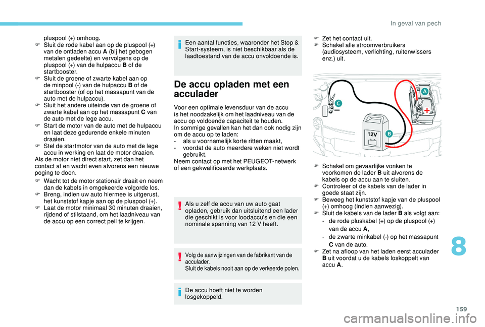 PEUGEOT 2008 2018  Instructieboekje (in Dutch) 159
F Start de motor van de auto met de hulpaccu en laat deze gedurende enkele minuten 
draaien.
F
 
S
 tel de startmotor van de auto met de lege 
accu in werking en laat de motor draaien.
Als de moto