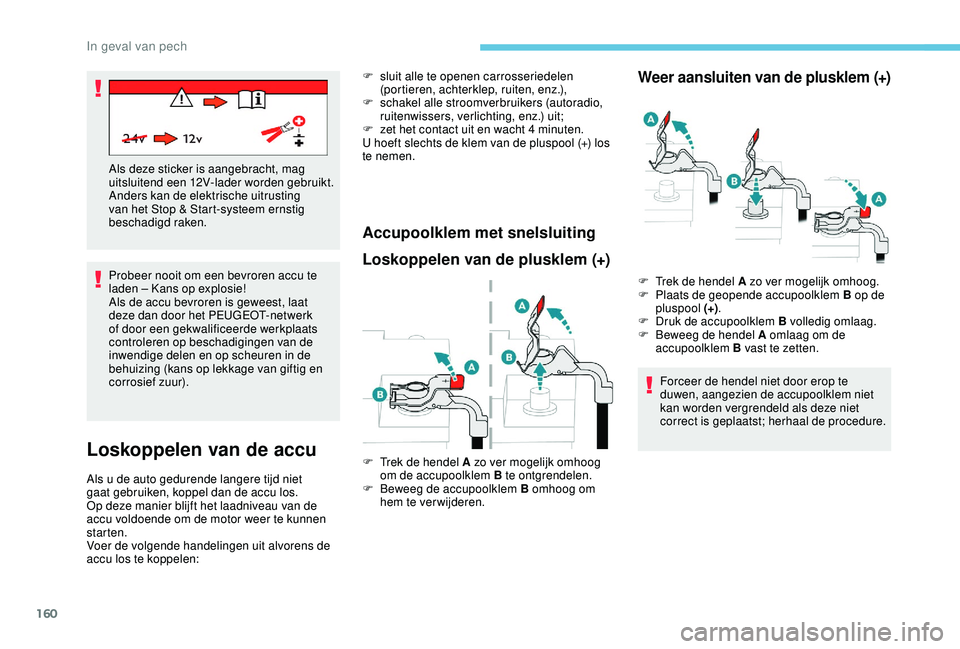 PEUGEOT 2008 2018  Instructieboekje (in Dutch) 160
Probeer nooit om een bevroren accu te 
laden – Kans op explosie!
Als de accu bevroren is geweest, laat 
deze dan door het PEUGEOT-netwerk 
of door een gekwalificeerde werkplaats 
controleren op 