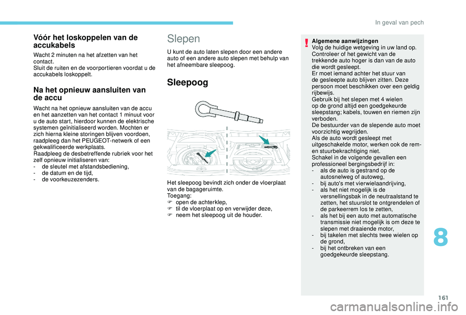 PEUGEOT 2008 2018  Instructieboekje (in Dutch) 161
Na het opnieuw aansluiten van 
de accu
Wacht na het opnieuw aansluiten van de accu 
en het aanzetten van het contact 1 minuut voor 
u de auto start, hierdoor kunnen de elektrische 
systemen geïni