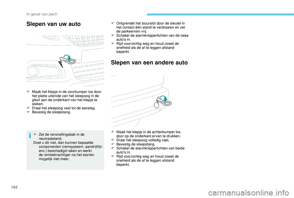 PEUGEOT 2008 2018  Instructieboekje (in Dutch) 162
Slepen van uw auto
F Maak het klepje in de voorbumper los door het platte uiteinde van het sleepoog in de 
gleuf aan de onderkant van het klepje te 
steken.
F
 
D
 raai het sleepoog vast tot de aa