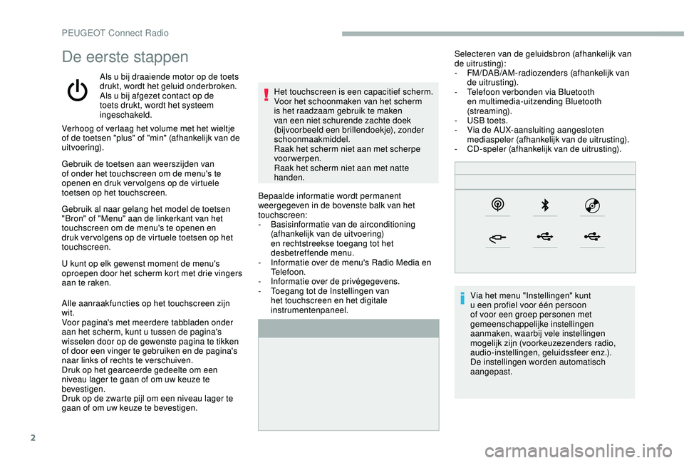 PEUGEOT 2008 2018  Instructieboekje (in Dutch) 2
De eerste stappen
Als u bij draaiende motor op de toets 
drukt, wordt het geluid onderbroken.
Als u bij afgezet contact op de 
toets drukt, wordt het systeem 
ingeschakeld.Bepaalde informatie wordt 
