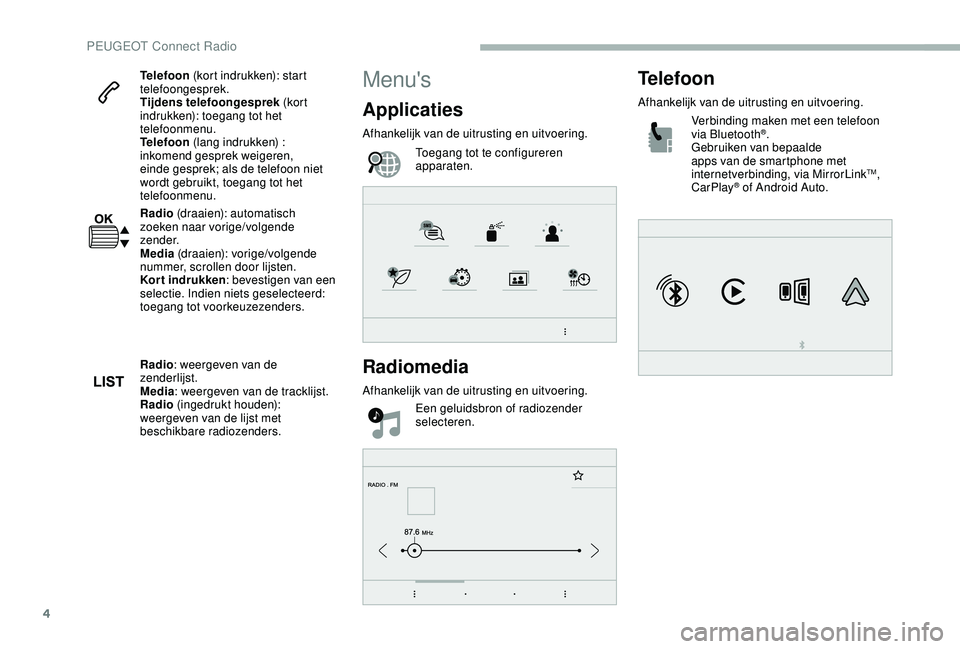 PEUGEOT 2008 2018  Instructieboekje (in Dutch) 4
Telefoon (kort indrukken): start 
telefoongesprek.
Tijdens telefoongesprek (kor t 
indrukken): toegang tot het 
telefoonmenu.
Telefoon  (lang indrukken) : 
inkomend gesprek weigeren, 
einde gesprek;