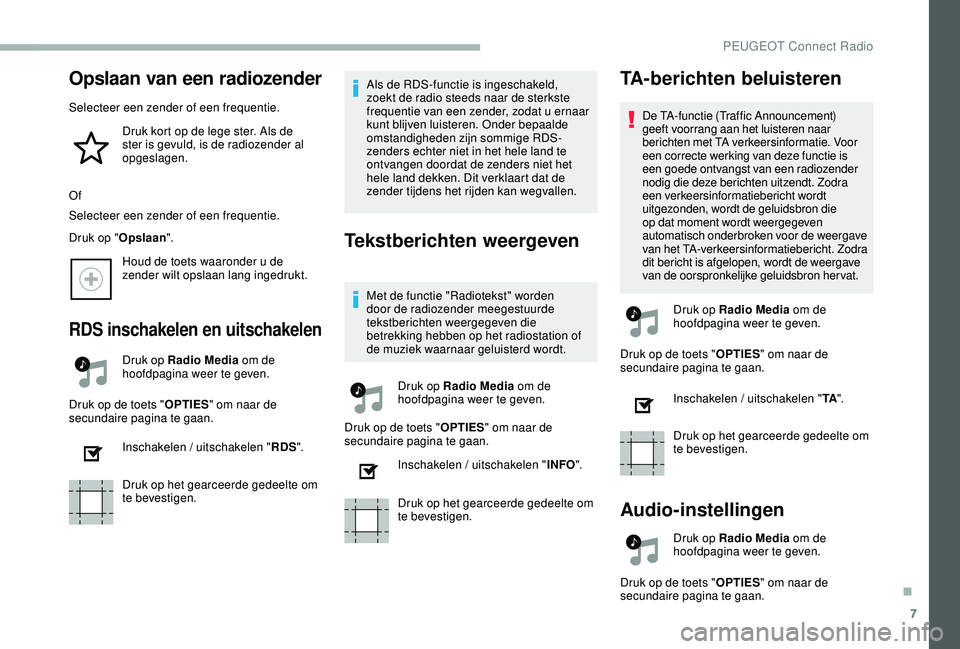 PEUGEOT 2008 2018  Instructieboekje (in Dutch) 7
Opslaan van een radiozender
Selecteer een zender of een frequentie.Druk kort op de lege ster. Als de 
ster is gevuld, is de radiozender al 
opgeslagen.
Of
Selecteer een zender of een frequentie.
Dru