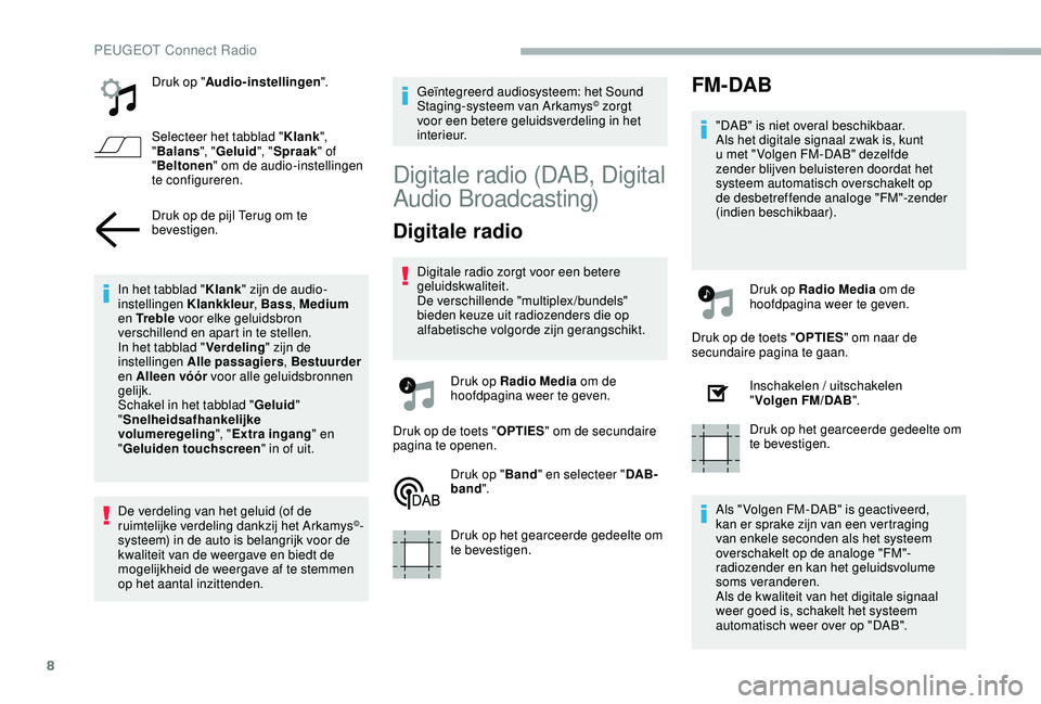 PEUGEOT 2008 2018  Instructieboekje (in Dutch) 8
Druk op "Audio-instellingen ".
Selecteer het tabblad " Klank", 
" Balans ", "Geluid ", "Spraak " of 
" Beltonen " om de audio-instellingen 
te configu