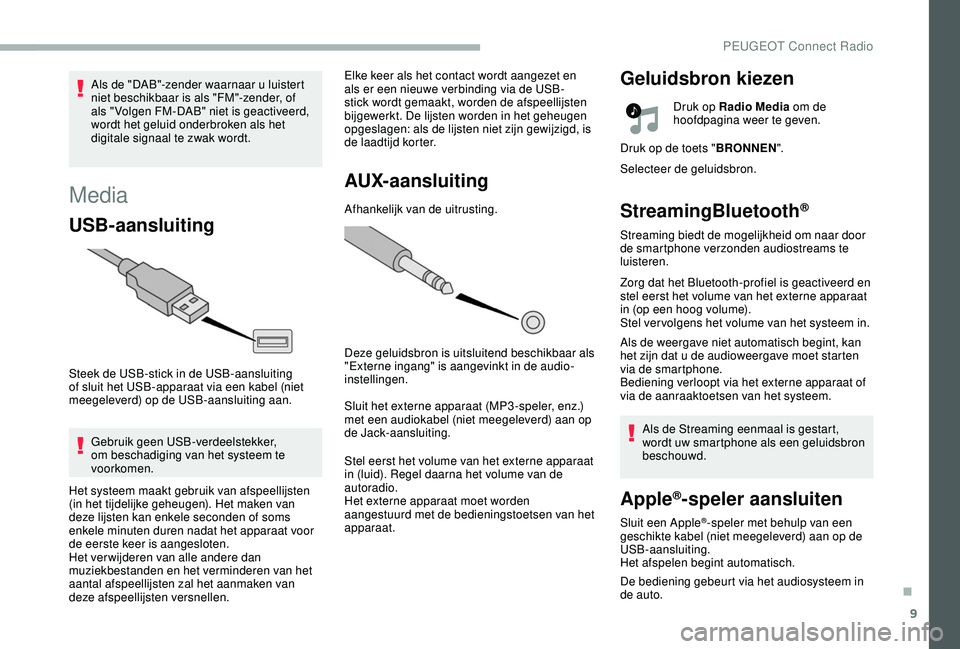 PEUGEOT 2008 2018  Instructieboekje (in Dutch) 9
Media
USB-aansluiting
Steek de USB-stick in de USB-aansluiting 
of sluit het USB-apparaat via een kabel (niet 
meegeleverd) op de USB-aansluiting aan.Gebruik geen USB-verdeelstekker, 
om beschadigin