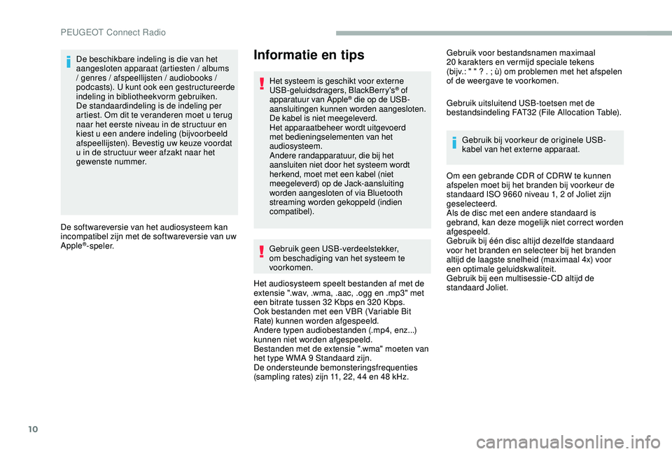 PEUGEOT 2008 2018  Instructieboekje (in Dutch) 10
De beschikbare indeling is die van het 
aangesloten apparaat (artiesten / albums 
/ genres / afspeellijsten / audiobooks / 
podcasts). U kunt ook een gestructureerde 
indeling in bibliotheekvorm ge