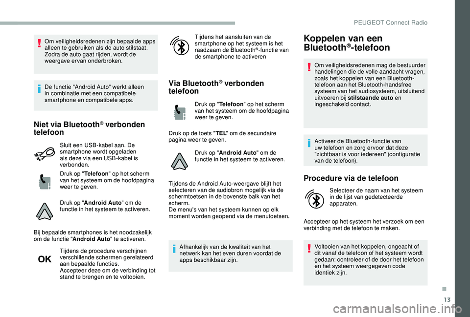 PEUGEOT 2008 2018  Instructieboekje (in Dutch) 13
Om veiligheidsredenen zijn bepaalde apps 
alleen te gebruiken als de auto stilstaat. 
Zodra de auto gaat rijden, wordt de 
weergave ervan onderbroken.
De functie "Android Auto" werkt alleen