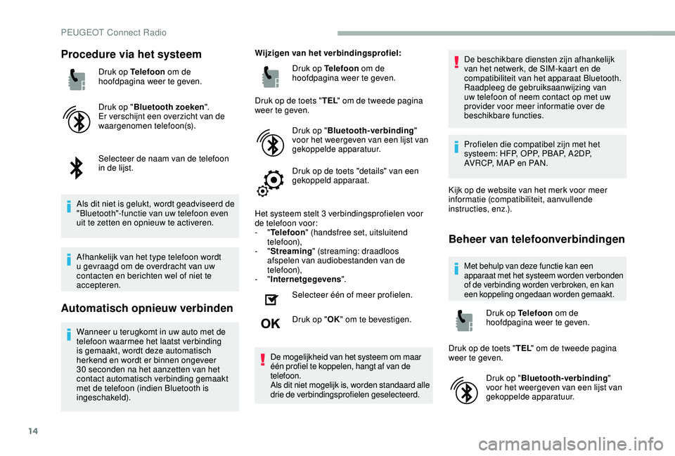 PEUGEOT 2008 2018  Instructieboekje (in Dutch) 14
Procedure via het systeem
Druk op Telefoon om de 
hoofdpagina weer te geven.
Druk op " Bluetooth zoeken ".
Er verschijnt een overzicht van de 
waargenomen telefoon(s).
Selecteer de naam van