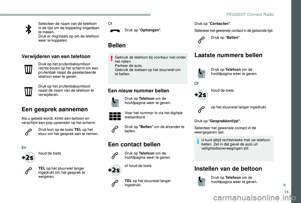 PEUGEOT 2008 2018  Instructieboekje (in Dutch) 15
Selecteer de naam van de telefoon 
in de lijst om de koppeling ongedaan 
te maken.
Druk er nogmaals op om de telefoon 
weer te koppelen.
Verwijderen van een telefoon
Druk op het prullenbaksymbool 
